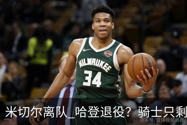 米切尔离队 哈登退役？骑士只剩一次机会 下赛季不成功或彻底重建